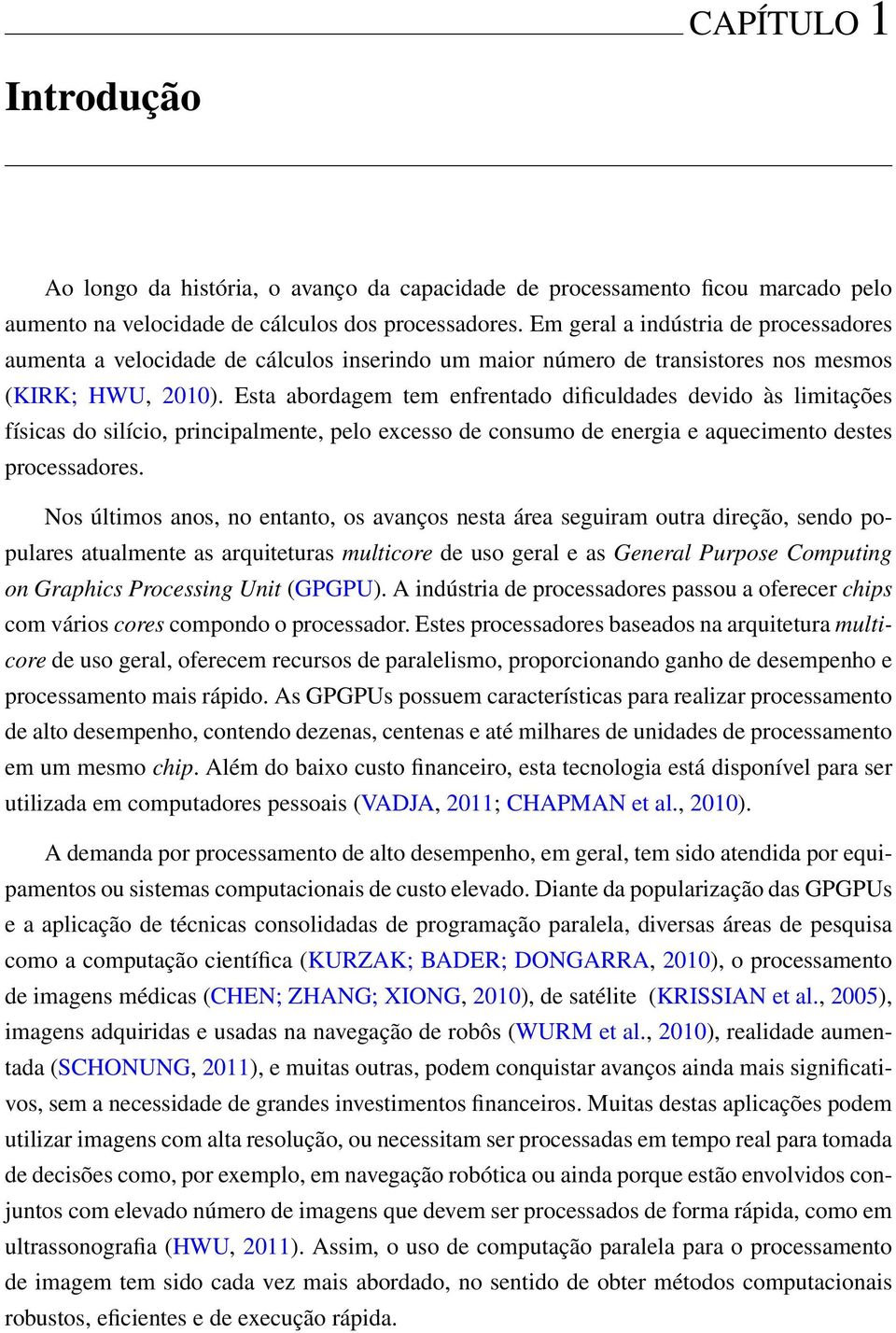 Esta abordagem tem enfrentado dificuldades devido às limitações físicas do silício, principalmente, pelo excesso de consumo de energia e aquecimento destes processadores.