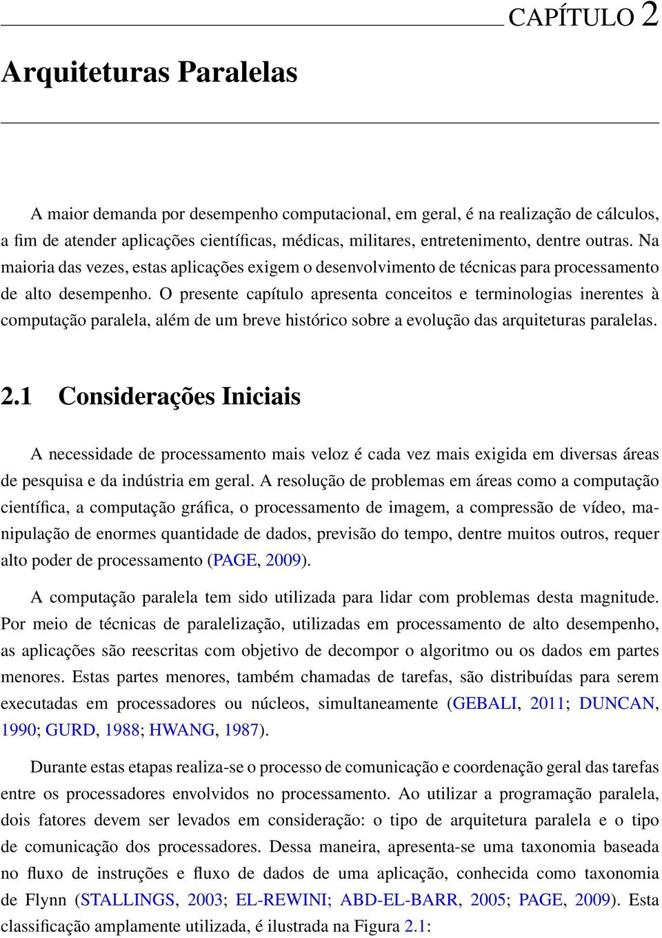 O presente capítulo apresenta conceitos e terminologias inerentes à computação paralela, além de um breve histórico sobre a evolução das arquiteturas paralelas. 2.