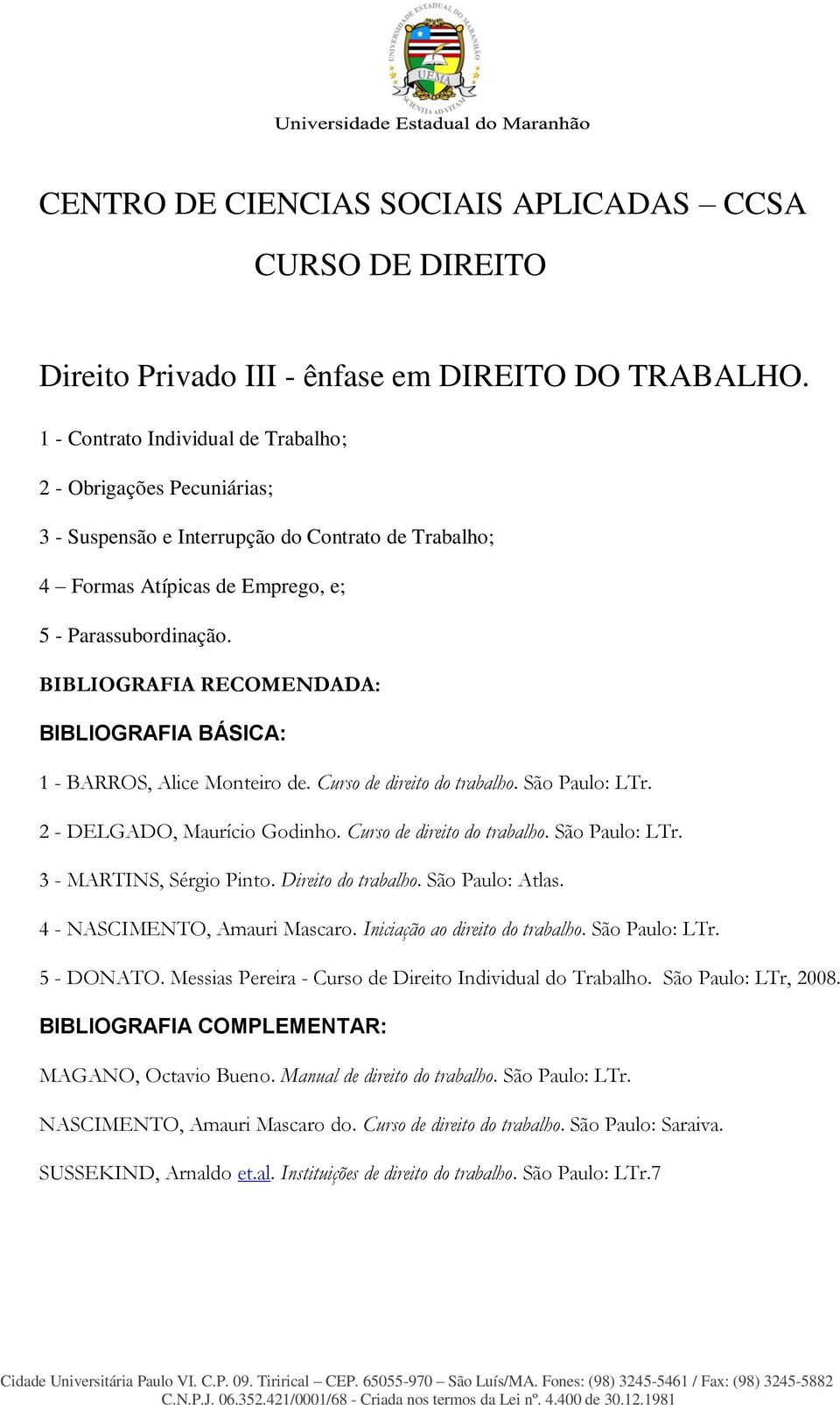 BIBLIOGRAFIA RECOMENDADA: BIBLIOGRAFIA BÁSICA: 1 - BARROS, Alice Monteiro de. Curso de direito do trabalho. São Paulo: LTr. 2 - DELGADO, Maurício Godinho. Curso de direito do trabalho. São Paulo: LTr. 3 - MARTINS, Sérgio Pinto.