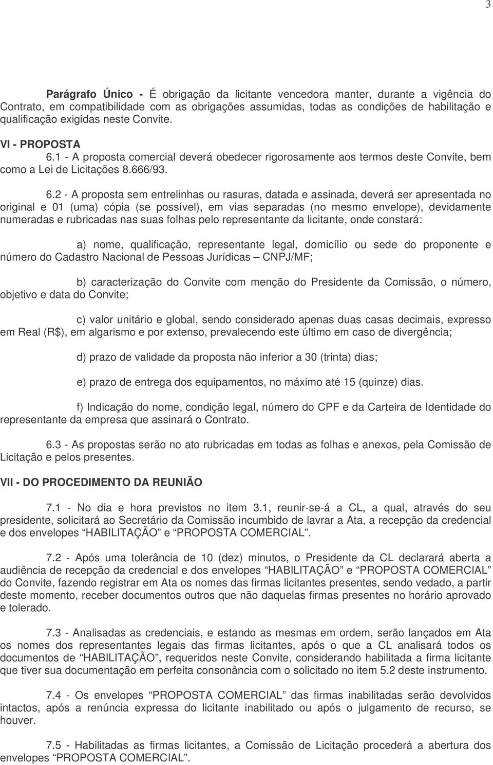 1 - A proposta comercial deverá obedecer rigorosamente aos termos deste Convite, bem como a Lei de Licitações 8.666/93. 6.