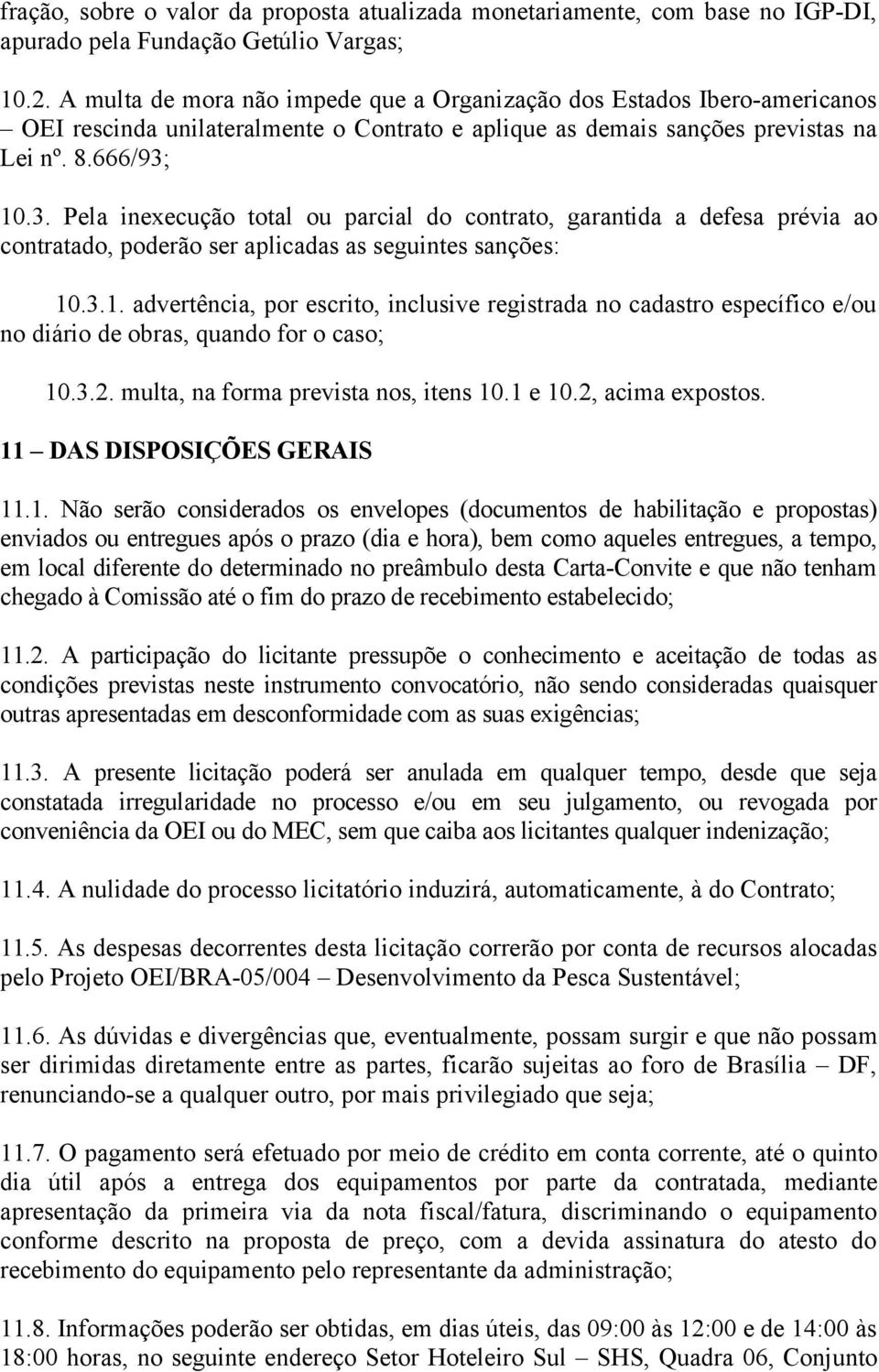 10.3. Pela inexecução total ou parcial do contrato, garantida a defesa prévia ao contratado, poderão ser aplicadas as seguintes sanções: 10.3.1. advertência, por escrito, inclusive registrada no cadastro específico e/ou no diário de obras, quando for o caso; 10.