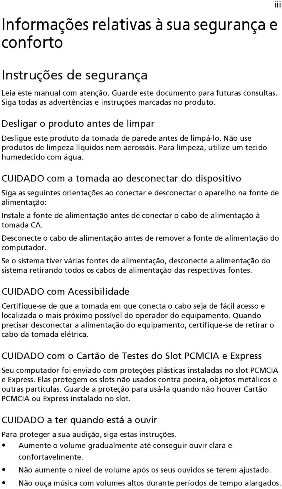 Não use produtos de limpeza líquidos nem aerossóis. Para limpeza, utilize um tecido humedecido com água.