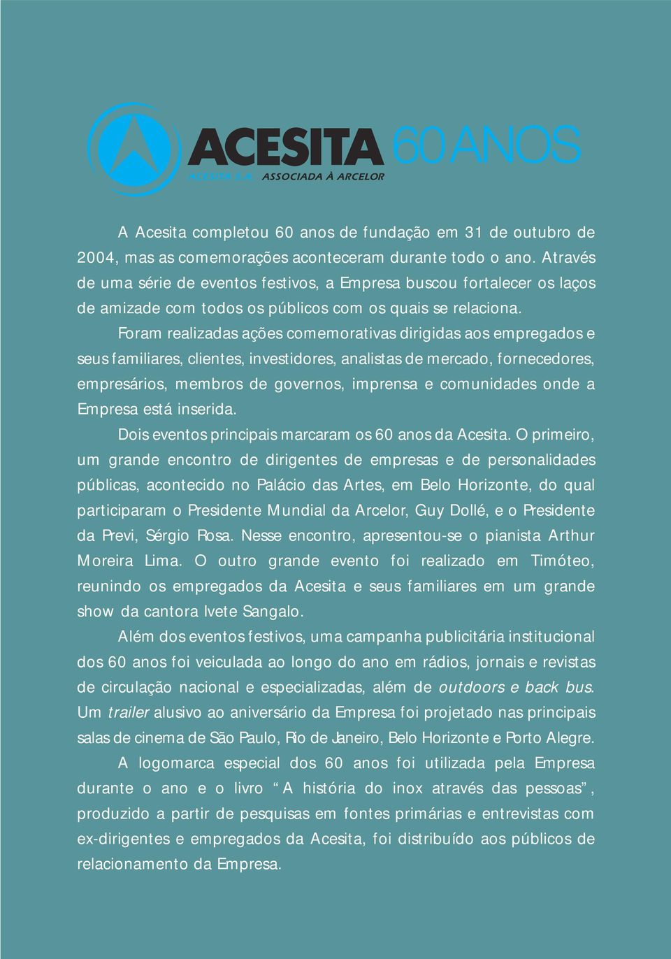 Foram realizadas ações comemorativas dirigidas aos empregados e seus familiares, clientes, investidores, analistas de mercado, fornecedores, empresários, membros de governos, imprensa e comunidades