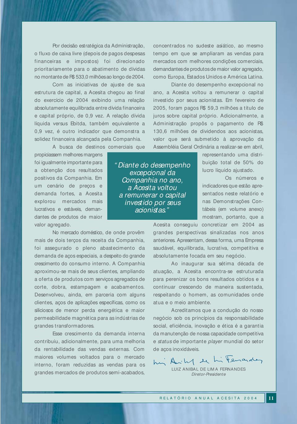 Com as iniciativas de ajuste de sua estrutura de capital, a Acesita chegou ao final do exercício de 2004 exibindo uma relação absolutamente equilibrada entre dívida financeira e capital próprio, de