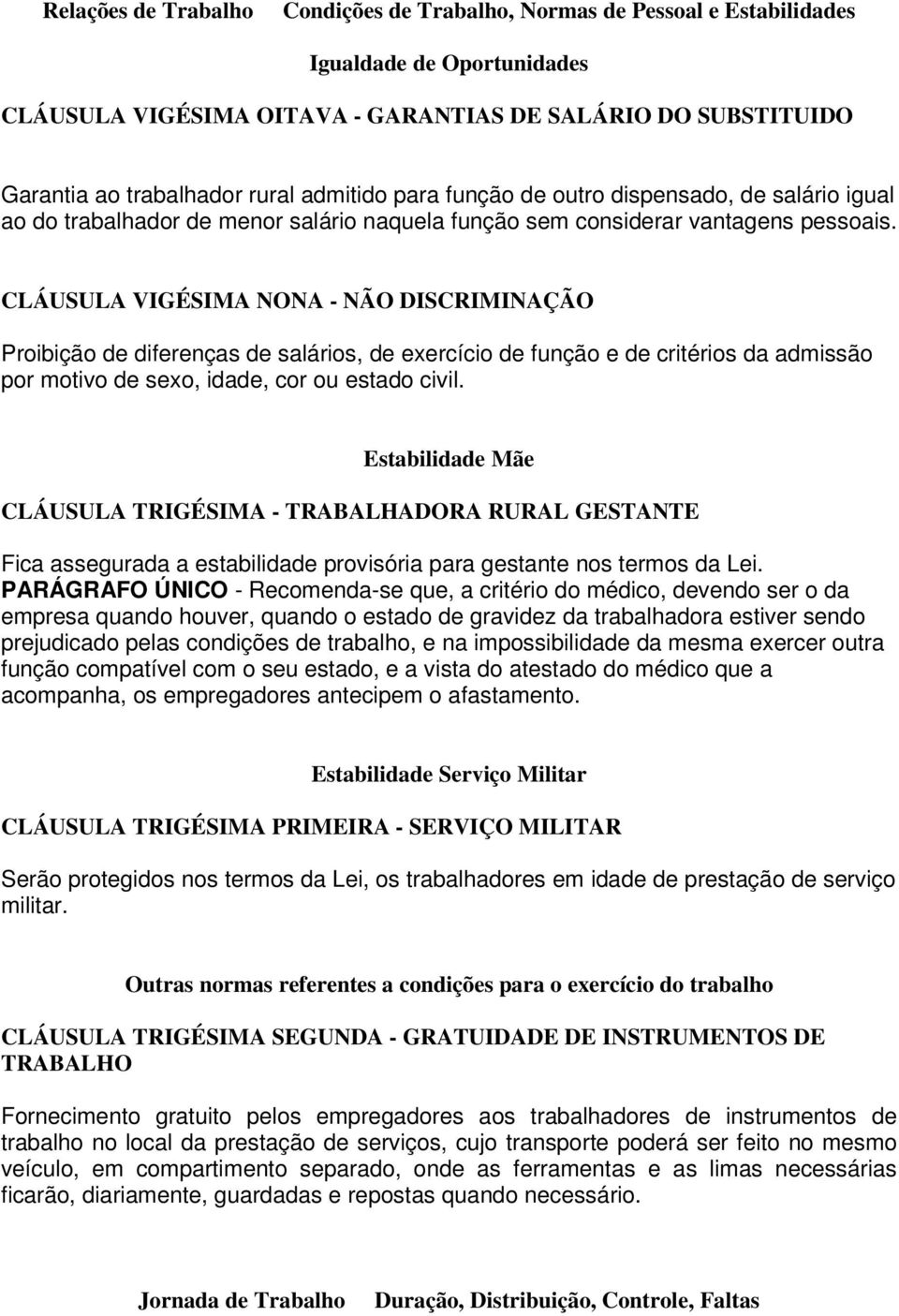 CLÁUSULA VIGÉSIMA NONA - NÃO DISCRIMINAÇÃO Proibição de diferenças de salários, de exercício de função e de critérios da admissão por motivo de sexo, idade, cor ou estado civil.