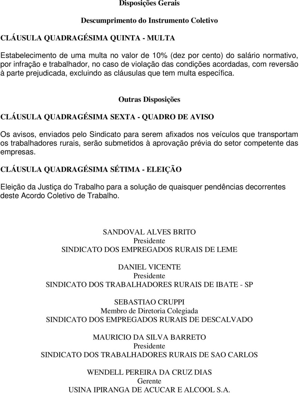 Outras Disposições CLÁUSULA QUADRAGÉSIMA SEXTA - QUADRO DE AVISO Os avisos, enviados pelo Sindicato para serem afixados nos veículos que transportam os trabalhadores rurais, serão submetidos à