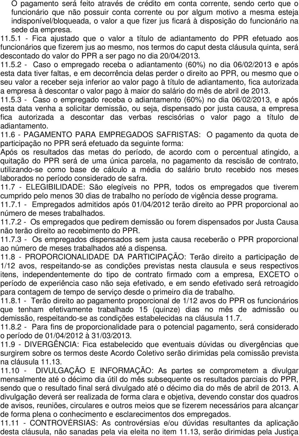 1 - Fica ajustado que o valor a título de adiantamento do PPR efetuado aos funcionários que fizerem jus ao mesmo, nos termos do caput desta cláusula quinta, será descontado do valor do PPR a ser pago