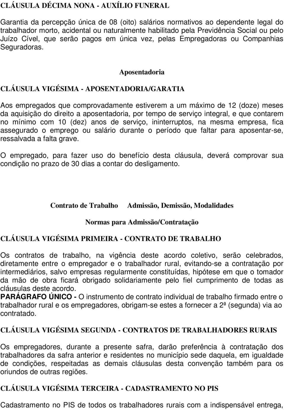 Aposentadoria CLÁUSULA VIGÉSIMA - APOSENTADORIA/GARATIA Aos empregados que comprovadamente estiverem a um máximo de 12 (doze) meses da aquisição do direito a aposentadoria, por tempo de serviço