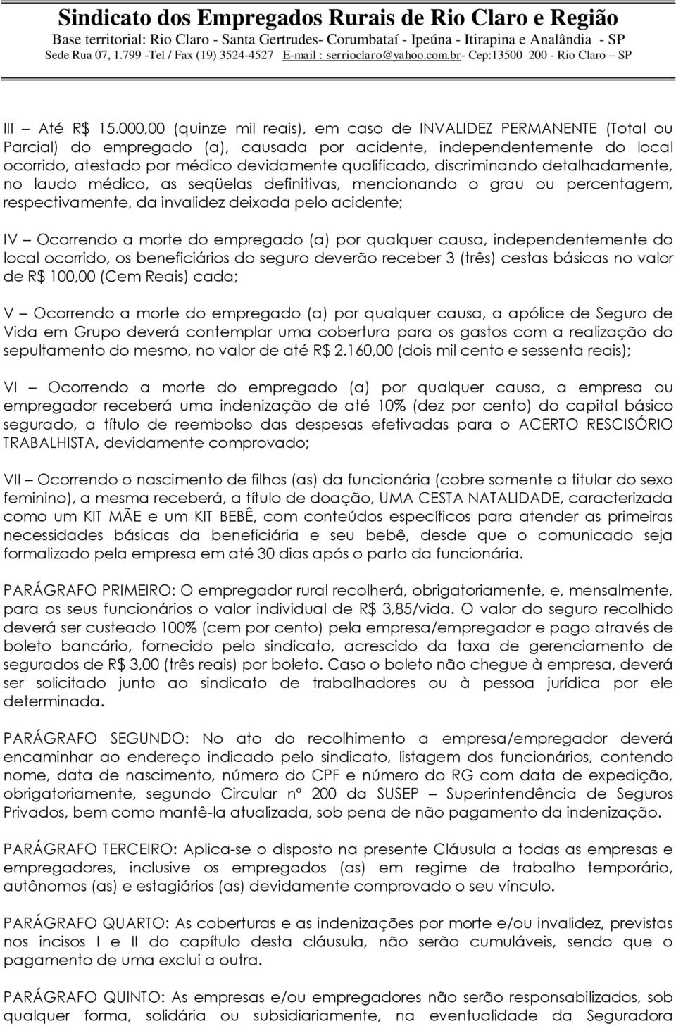 discriminando detalhadamente, no laudo médico, as seqüelas definitivas, mencionando o grau ou percentagem, respectivamente, da invalidez deixada pelo acidente; IV Ocorrendo a morte do empregado (a)