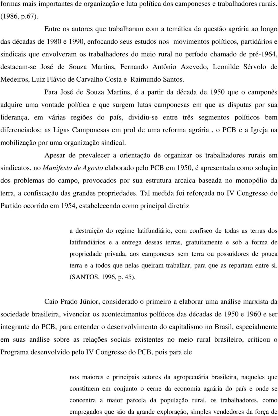 trabalhadores do meio rural no período chamado de pré-1964, destacam-se José de Souza Martins, Fernando Antônio Azevedo, Leonilde Sérvolo de Medeiros, Luiz Flávio de Carvalho Costa e Raimundo Santos.