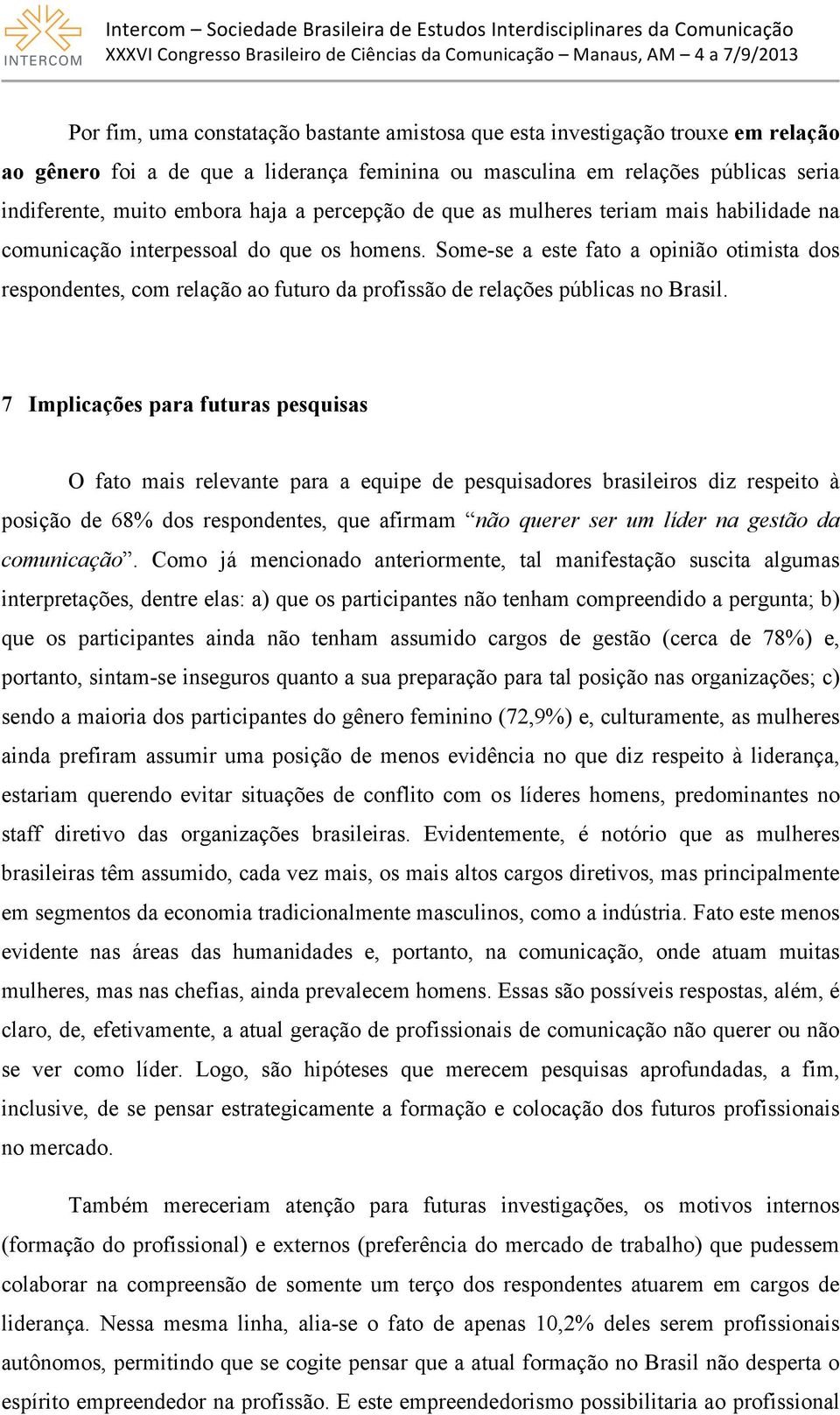 Some-se a este fato a opinião otimista dos respondentes, com relação ao futuro da profissão de relações públicas no Brasil.