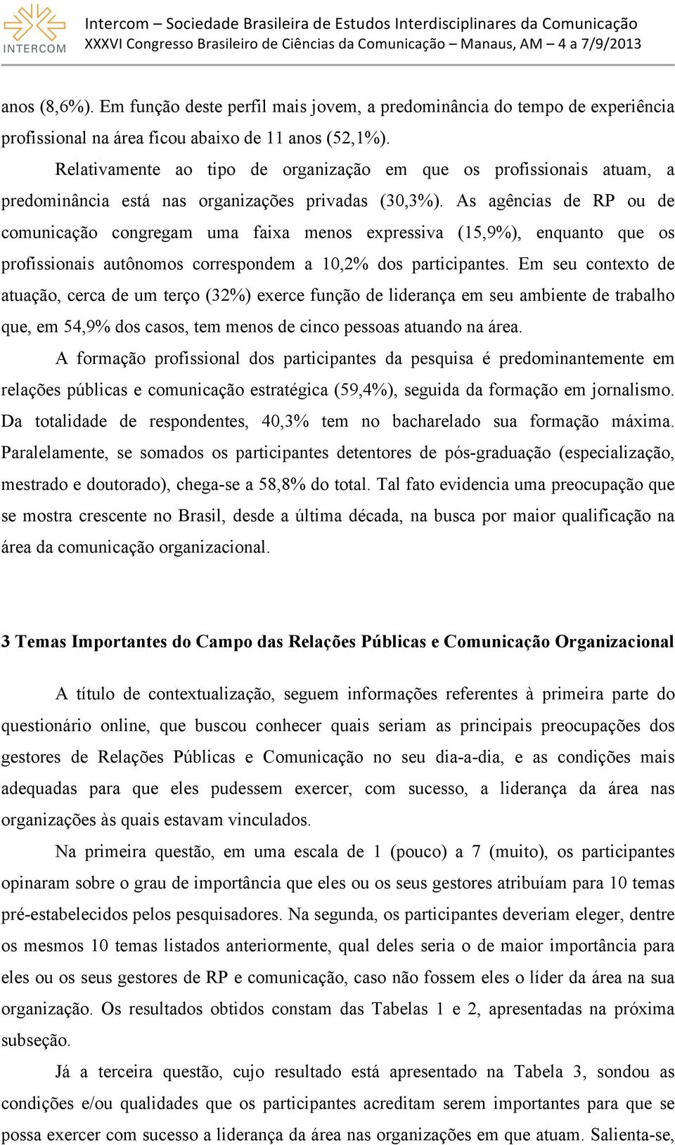 As agências de RP ou de comunicação congregam uma faixa menos expressiva (15,9%), enquanto que os profissionais autônomos correspondem a 10,2% dos participantes.