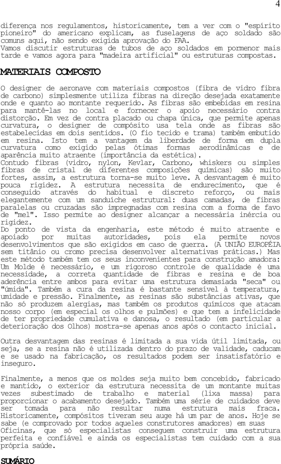 MATERIAIS COMPOSTO O designer de aeronave com materiais compostos (fibra de vidro fibra de carbono) simplesmente utiliza fibras na direção desejada exatamente onde e quanto ao montante requerido.