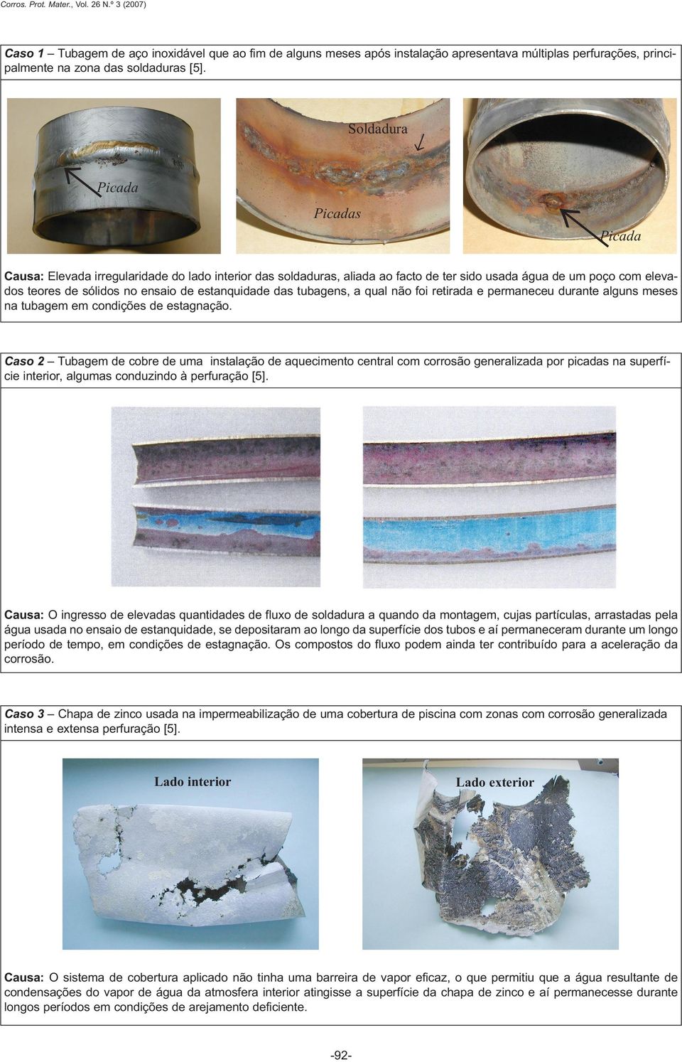 estanquidade das tubagens, a qual não foi retirada e permaneceu durante alguns meses na tubagem em condições de estagnação.