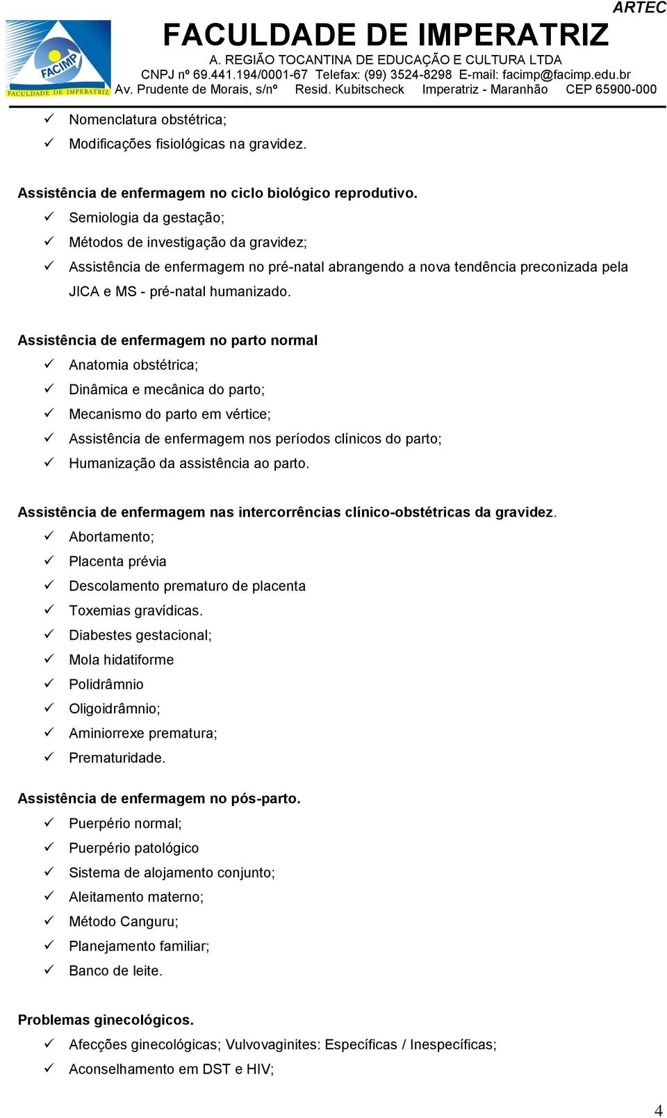 Assistência de enfermagem n part nrmal Anatmia bstétrica; Dinâmica e mecânica d part; Mecanism d part em vértice; Assistência de enfermagem ns períds clínics d part; Humanizaçã da assistência a part.