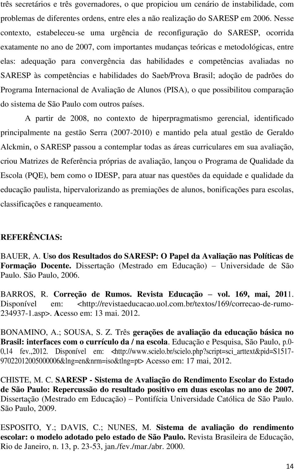 das habilidades e competências avaliadas no SARESP às competências e habilidades do Saeb/Prova Brasil; adoção de padrões do Programa Internacional de Avaliação de Alunos (PISA), o que possibilitou