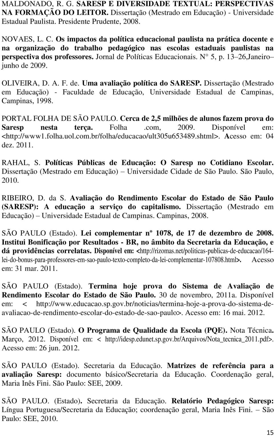 Jornal de Políticas Educacionais. N 5, p. 13 26,Janeiro junho de 2009. OLIVEIRA, D. A. F. de. Uma avaliação política do SARESP.