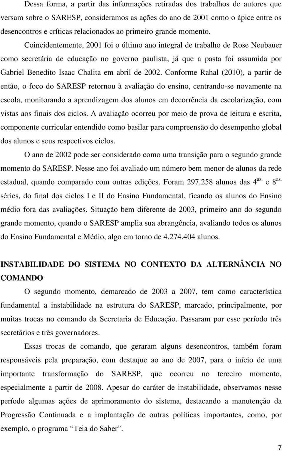 Coincidentemente, 2001 foi o último ano integral de trabalho de Rose Neubauer como secretária de educação no governo paulista, já que a pasta foi assumida por Gabriel Benedito Isaac Chalita em abril