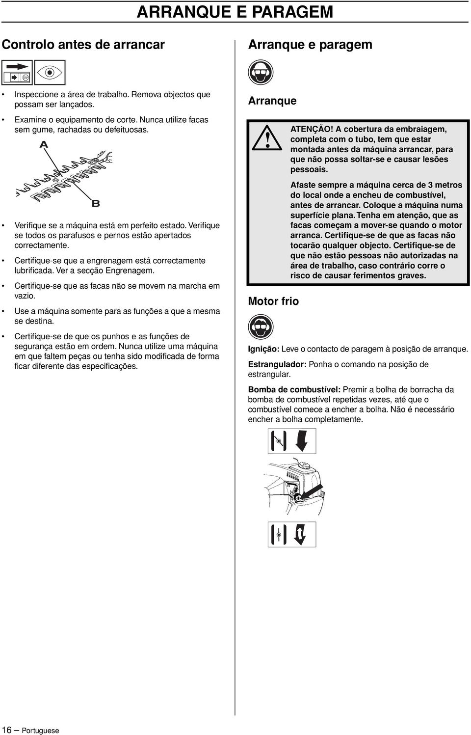 Certifique-se que a engrenagem está correctamente lubrificada. Ver a secção Engrenagem. Certifique-se que as facas não se movem na marcha em vazio.