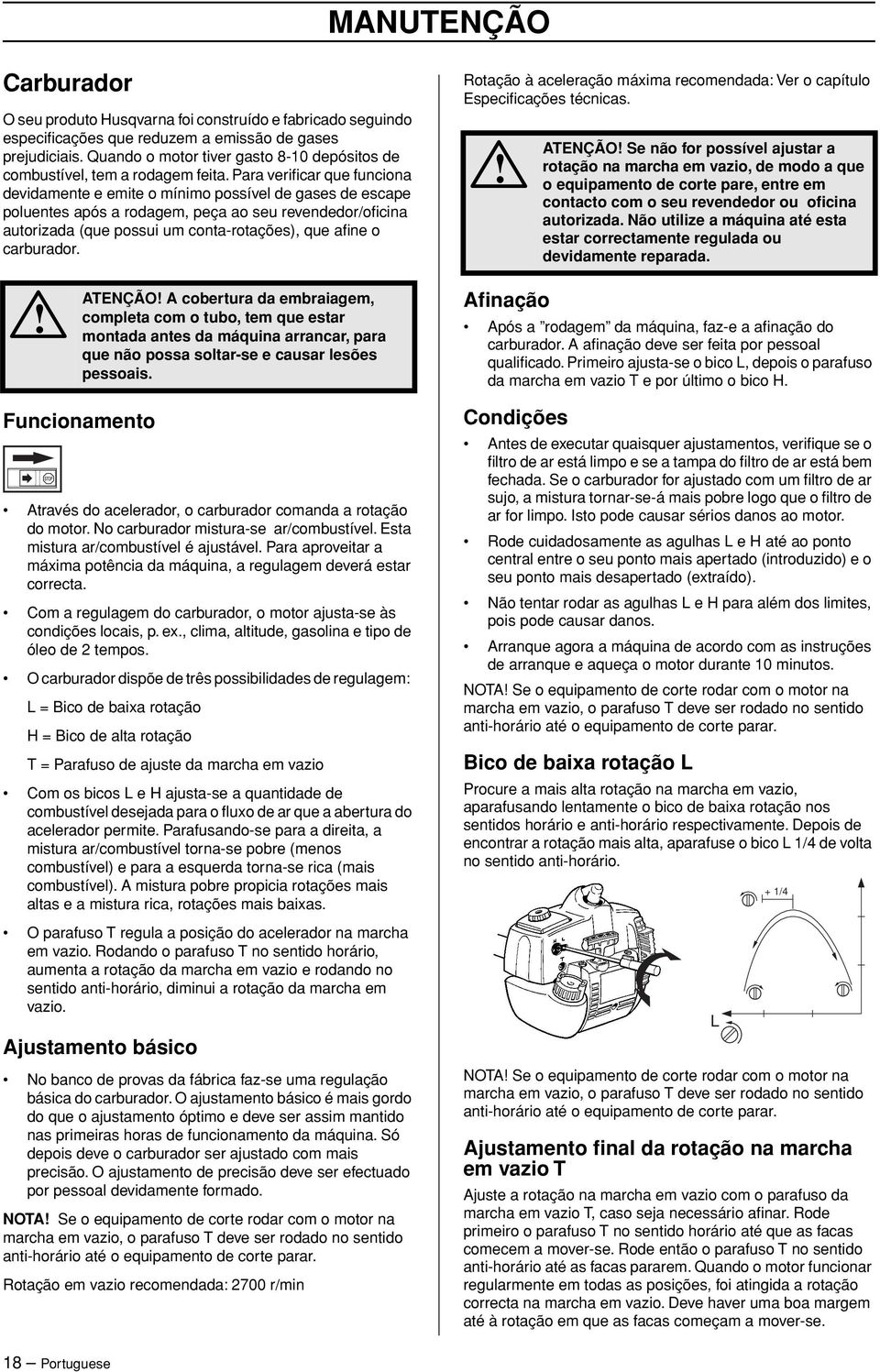 Para verificar que funciona devidamente e emite o mínimo possível de gases de escape poluentes após a rodagem, peça ao seu revendedor/oficina autorizada (que possui um conta-rotações), que afine o