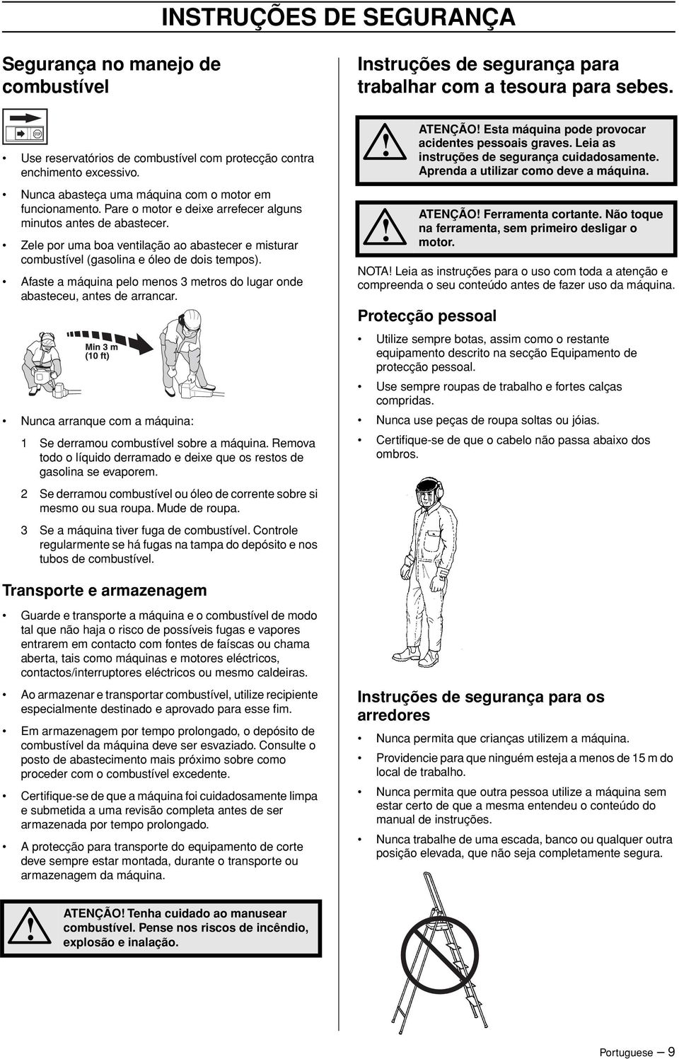 Zele por uma boa ventilação ao abastecer e misturar combustível (gasolina e óleo de dois tempos). Afaste a máquina pelo menos 3 metros do lugar onde abasteceu, antes de arrancar.