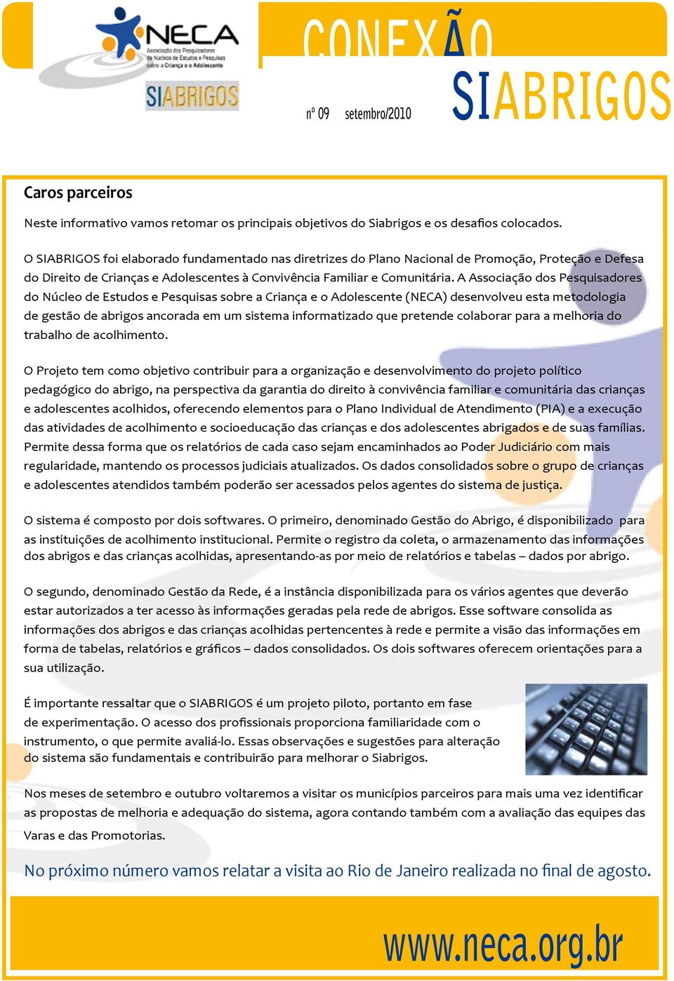 A Associação dos Pesquisadores do Núcleo de Estudos e Pesquisas sobre a Criança e o Adolescente (NECA) desenvolveu esta metodologia de gestão de abrigos ancorada em um sistema informatizado que