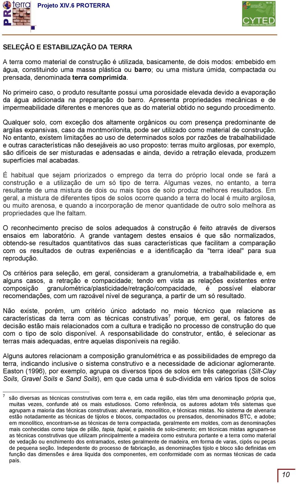 Apresenta propriedades mecânicas e de impermeabilidade diferentes e menores que as do material obtido no segundo procedimento.