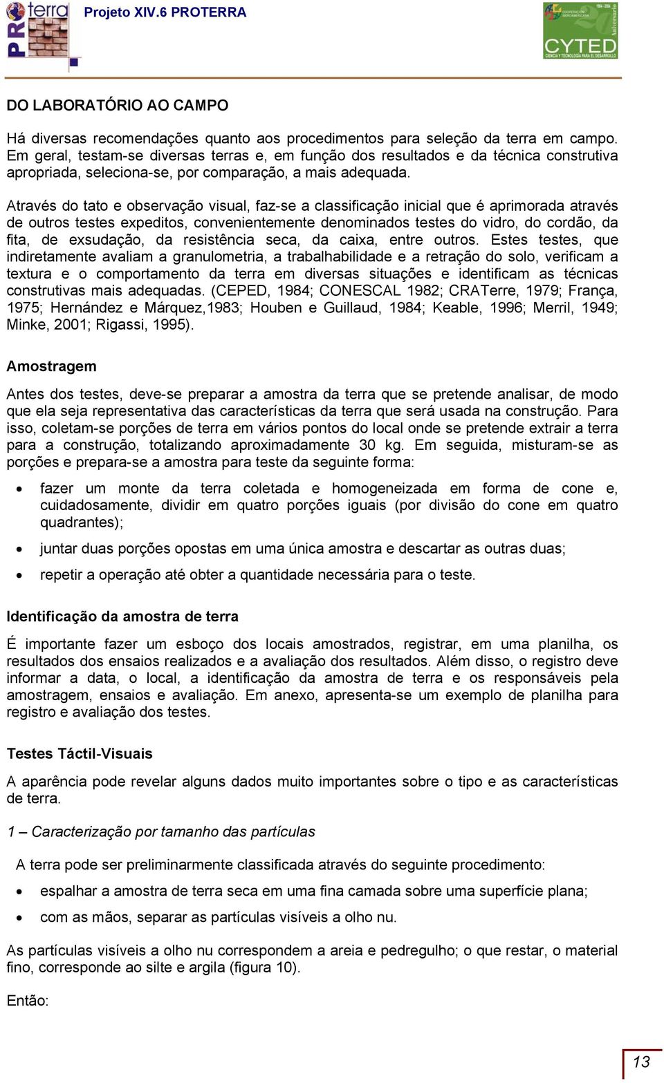 Através do tato e observação visual, faz-se a classificação inicial que é aprimorada através de outros testes expeditos, convenientemente denominados testes do vidro, do cordão, da fita, de