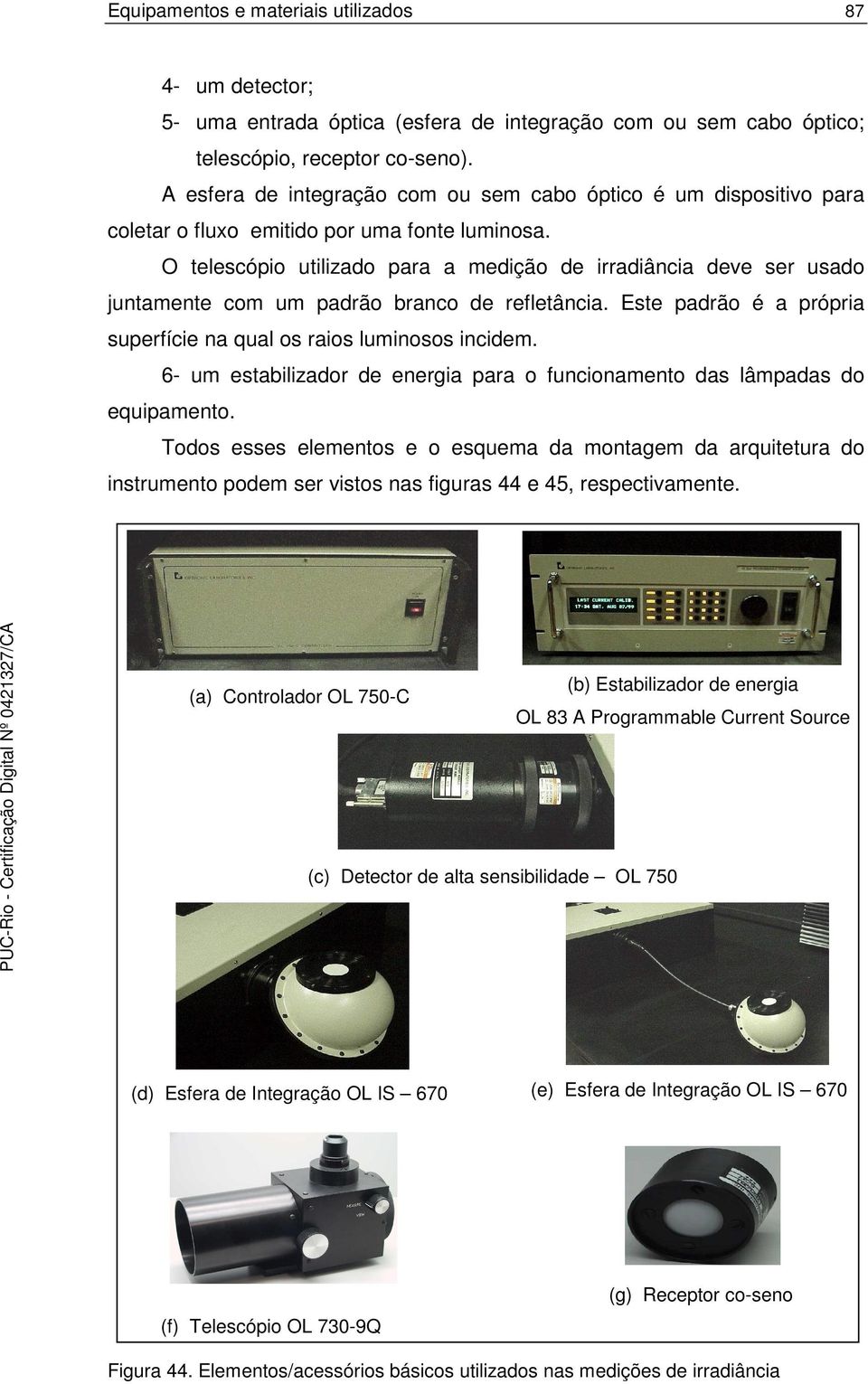 O telescópio utilizado para a medição de irradiância deve ser usado juntamente com um padrão branco de refletância. Este padrão é a própria superfície na qual os raios luminosos incidem.