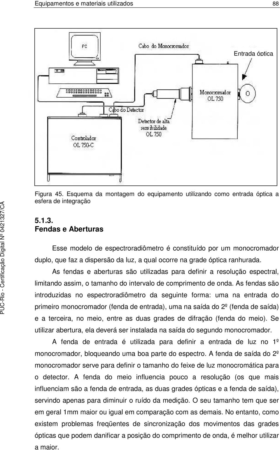 As fendas e aberturas são utilizadas para definir a resolução espectral, limitando assim, o tamanho do intervalo de comprimento de onda.