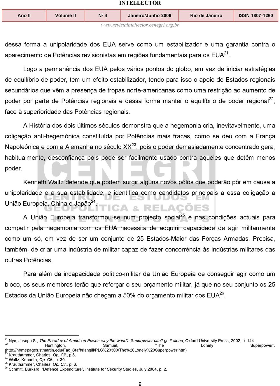 que vêm a presença de tropas norte-americanas como uma restrição ao aumento de poder por parte de Potências regionais e dessa forma manter o equilíbrio de poder regional 22, face à superioridade das