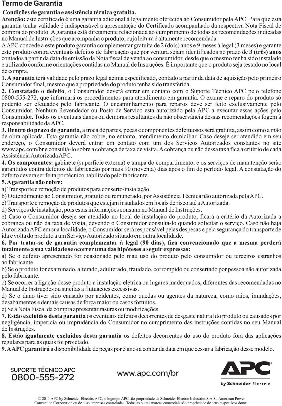 A garantia está diretamente relacionada ao cumprimento de todas as recomendações indicadas no Manual de Instruções que acompanha o produto, cuja leitura é altamente recomendada.