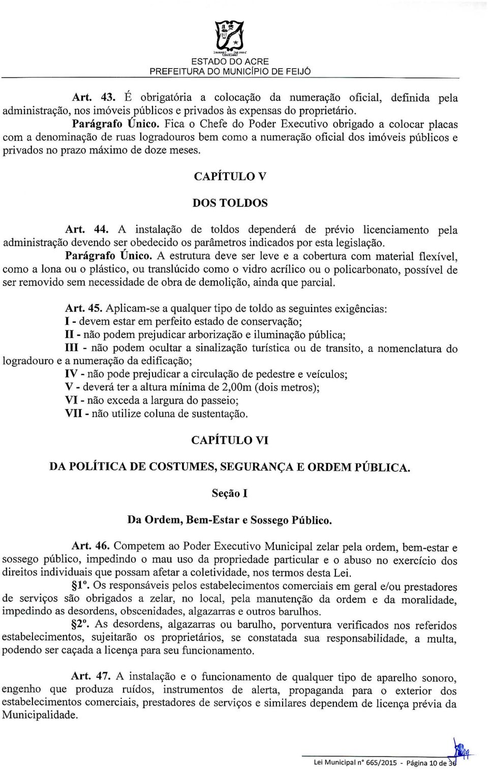 CAPÍTULO V DOS TOLDOS Art. 44. A instalação de toldos dependerá de prévio licenciamento pela administração devendo ser obedecido os parâmetros indicados por esta legislação. Parágrafo Único.