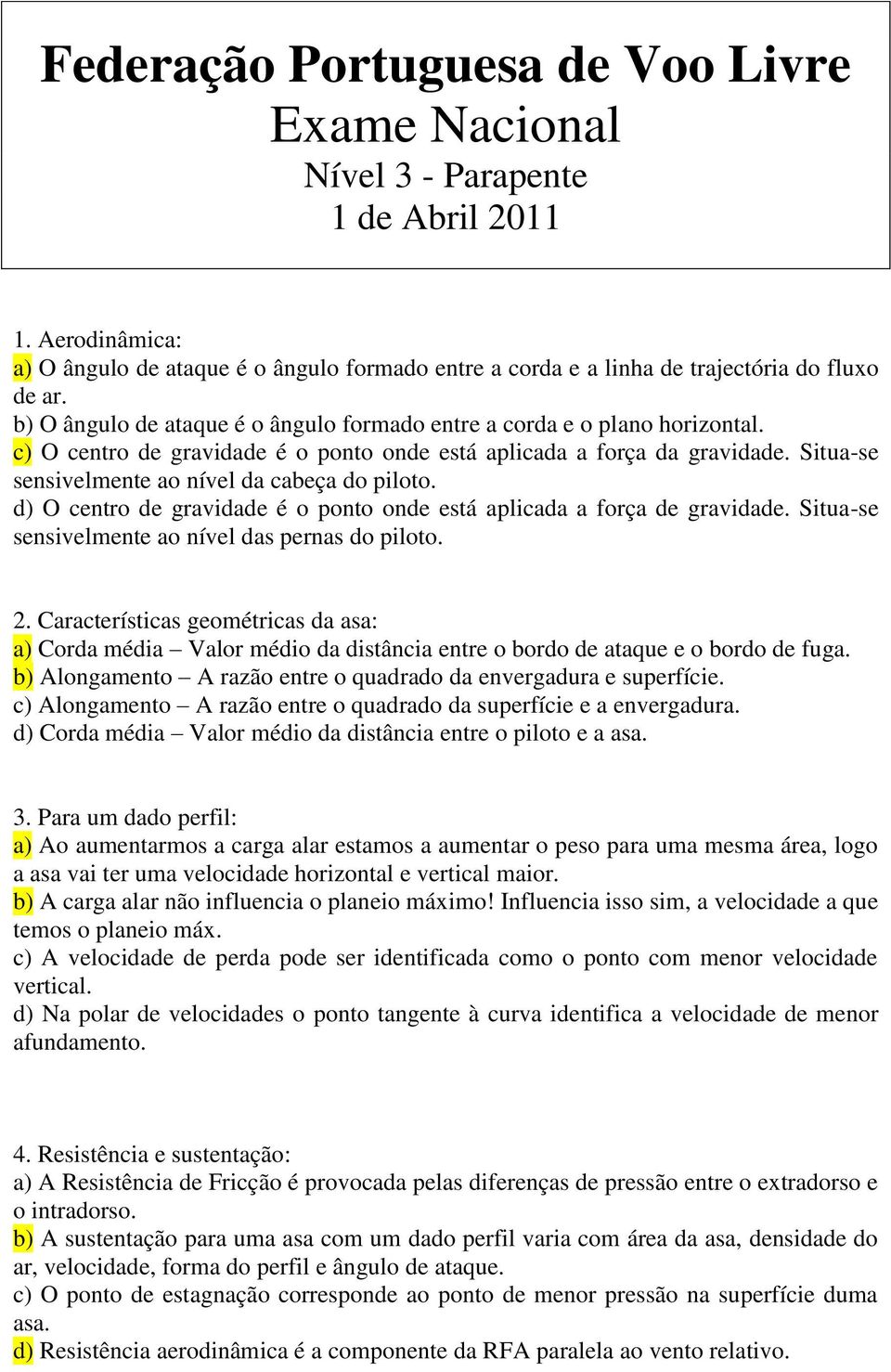 Situa-se sensivelmente ao nível da cabeça do piloto. d) O centro de gravidade é o ponto onde está aplicada a força de gravidade. Situa-se sensivelmente ao nível das pernas do piloto. 2.