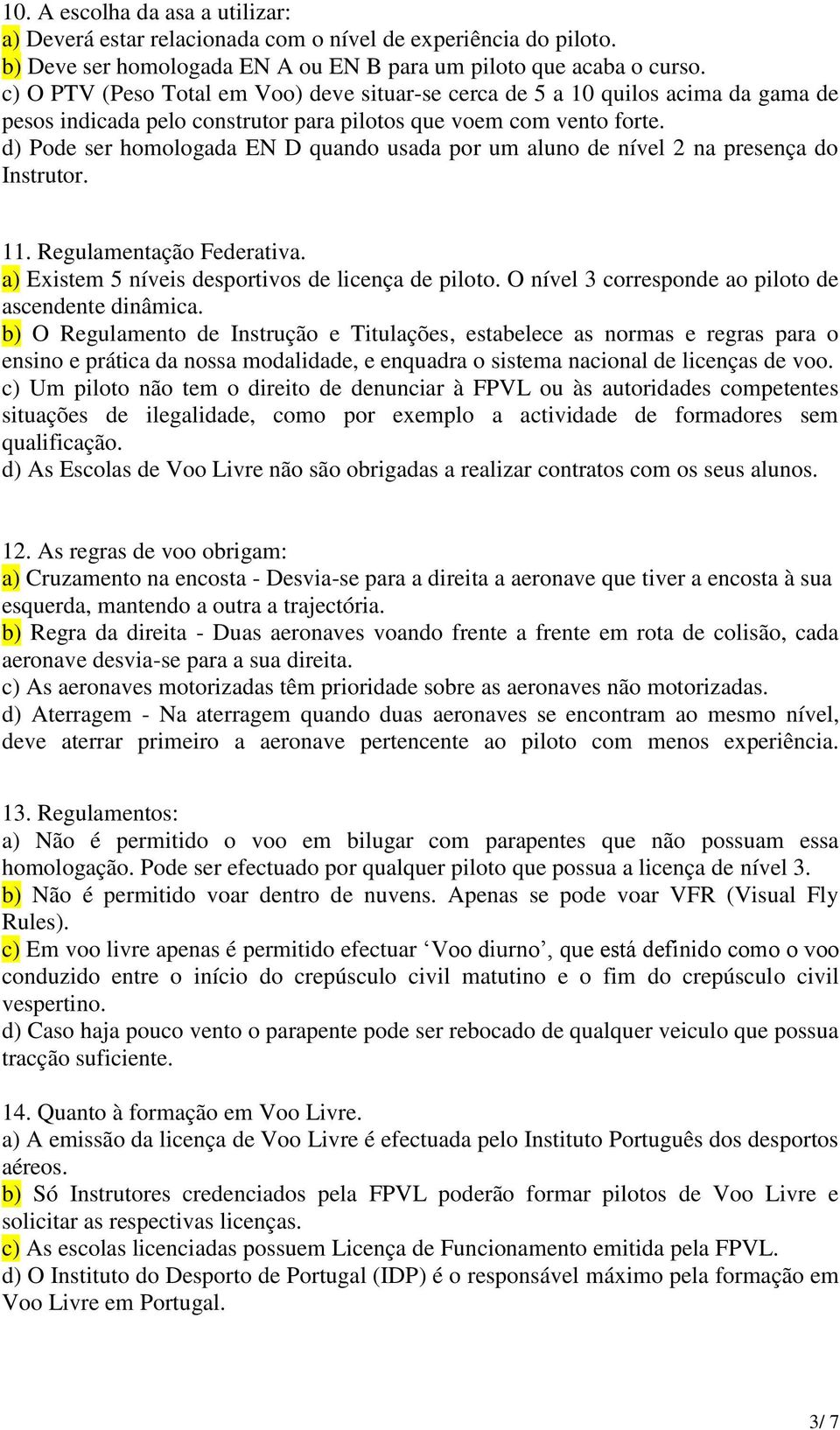 d) Pode ser homologada EN D quando usada por um aluno de nível 2 na presença do Instrutor. 11. Regulamentação Federativa. a) Existem 5 níveis desportivos de licença de piloto.