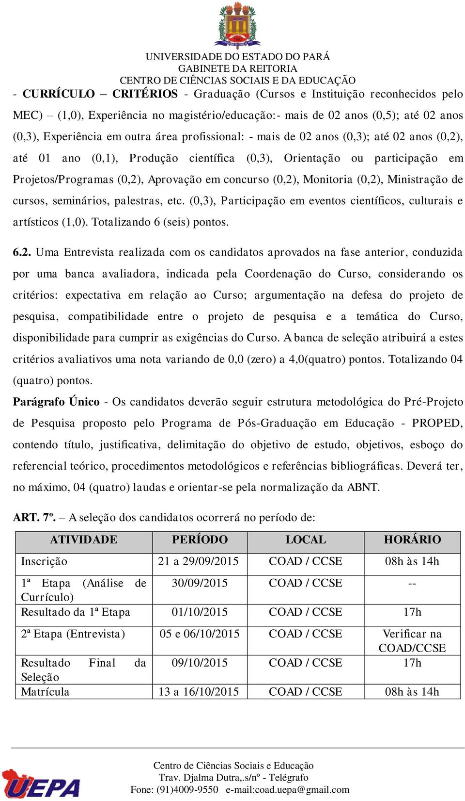 (0,2), Ministração de cursos, seminários, palestras, etc. (0,3), Participação em eventos científicos, culturais e artísticos (1,0). Totalizando 6 (seis) pontos. 6.2. Uma Entrevista realizada com os