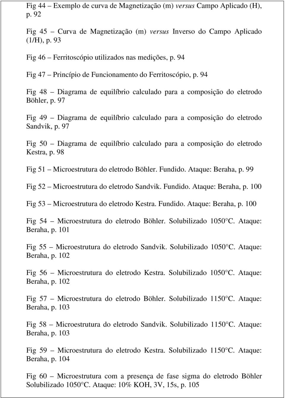 97 Fig 49 Diagrama de equilíbrio calculado para a composição do eletrodo Sandvik, p. 97 Fig 50 Diagrama de equilíbrio calculado para a composição do eletrodo Kestra, p.