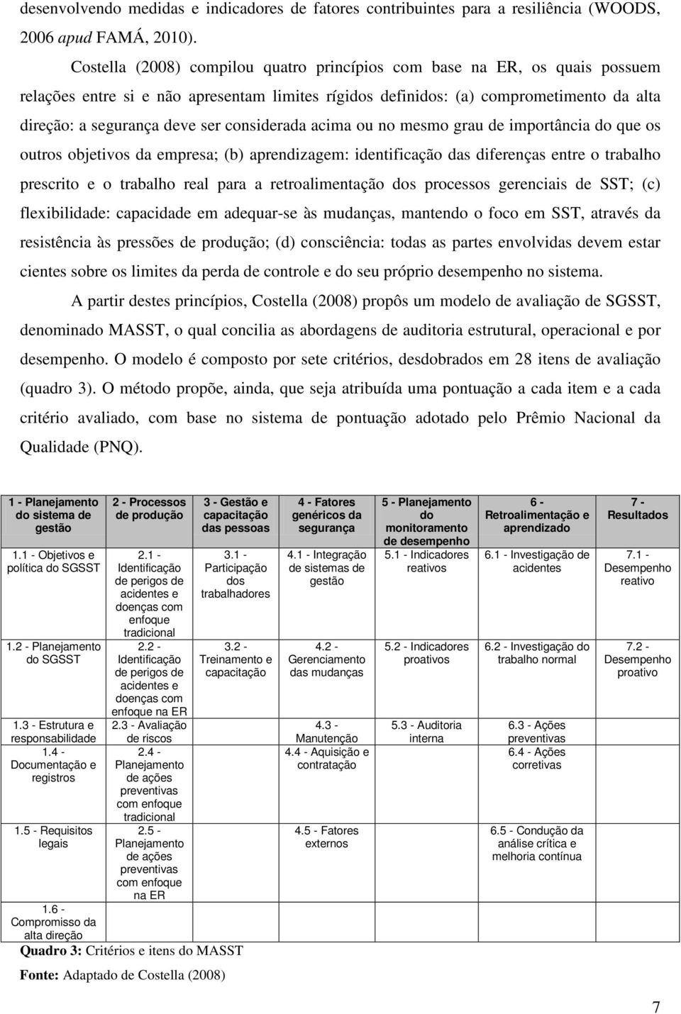 considerada acima ou no mesmo grau de importância do que os outros objetivos da empresa; (b) aprendizagem: identificação das diferenças entre o trabalho prescrito e o trabalho real para a