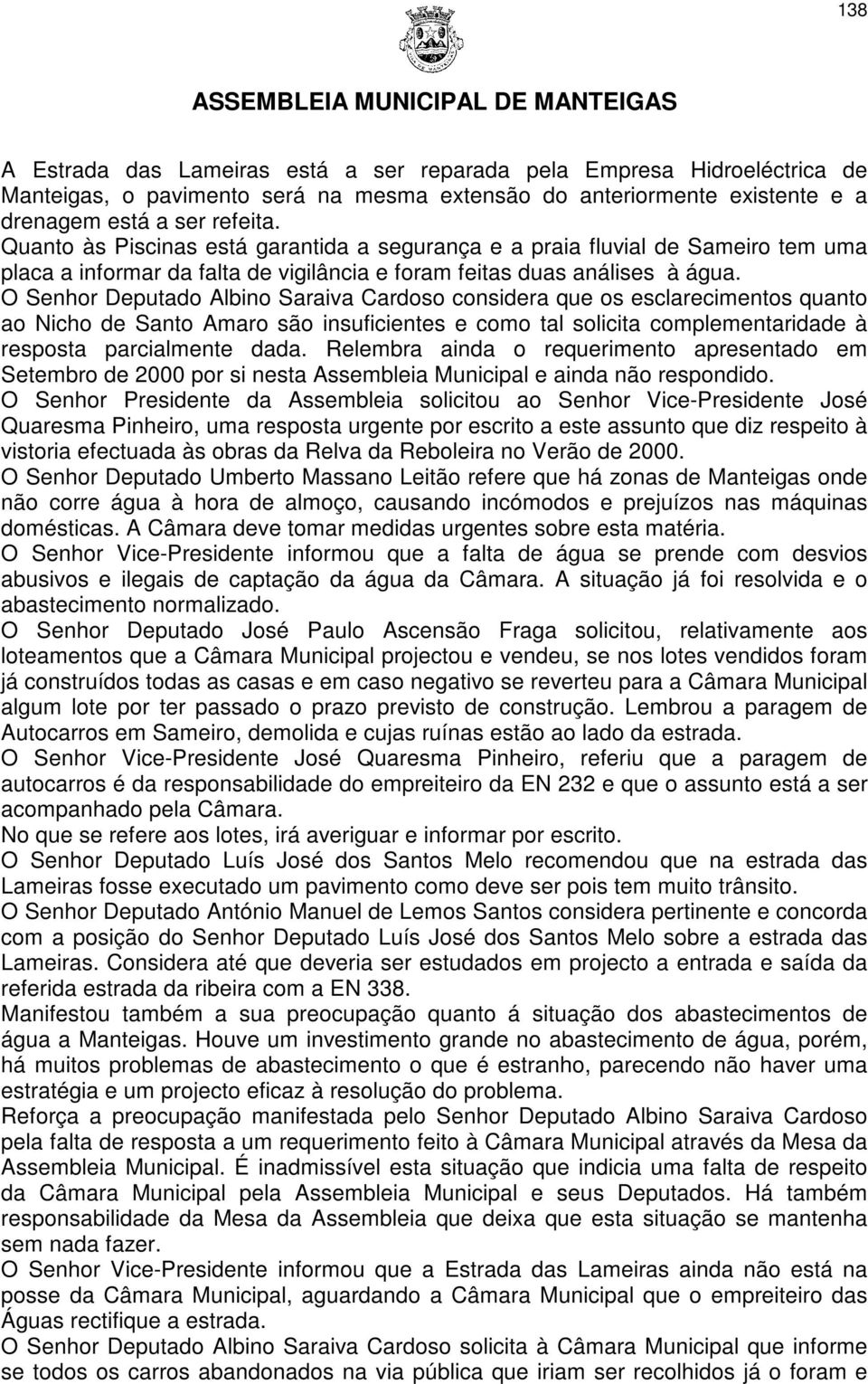 O Senhor Deputado Albino Saraiva Cardoso considera que os esclarecimentos quanto ao Nicho de Santo Amaro são insuficientes e como tal solicita complementaridade à resposta parcialmente dada.