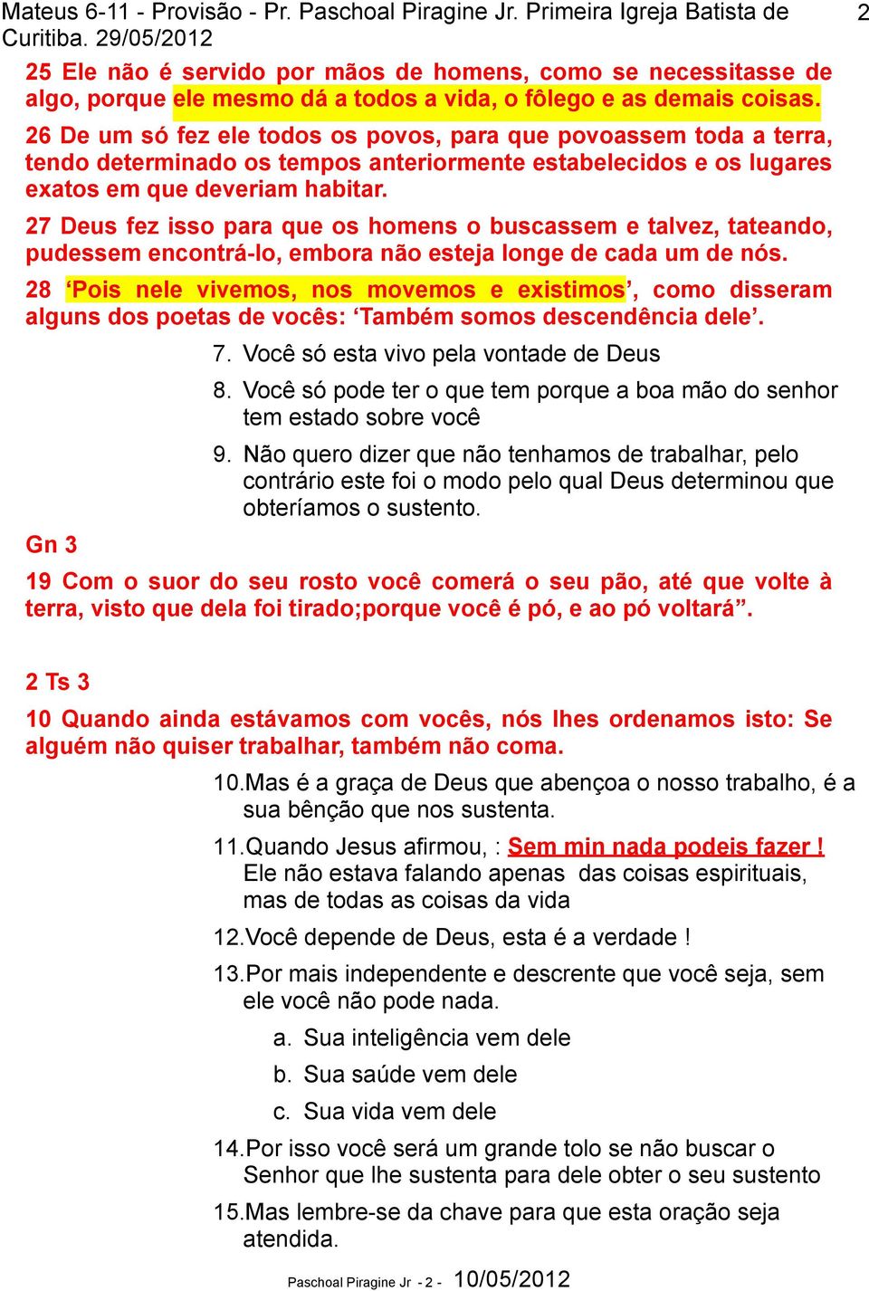 27 Deus fez isso para que os homens o buscassem e talvez, tateando, pudessem encontrá-lo, embora não esteja longe de cada um de nós.