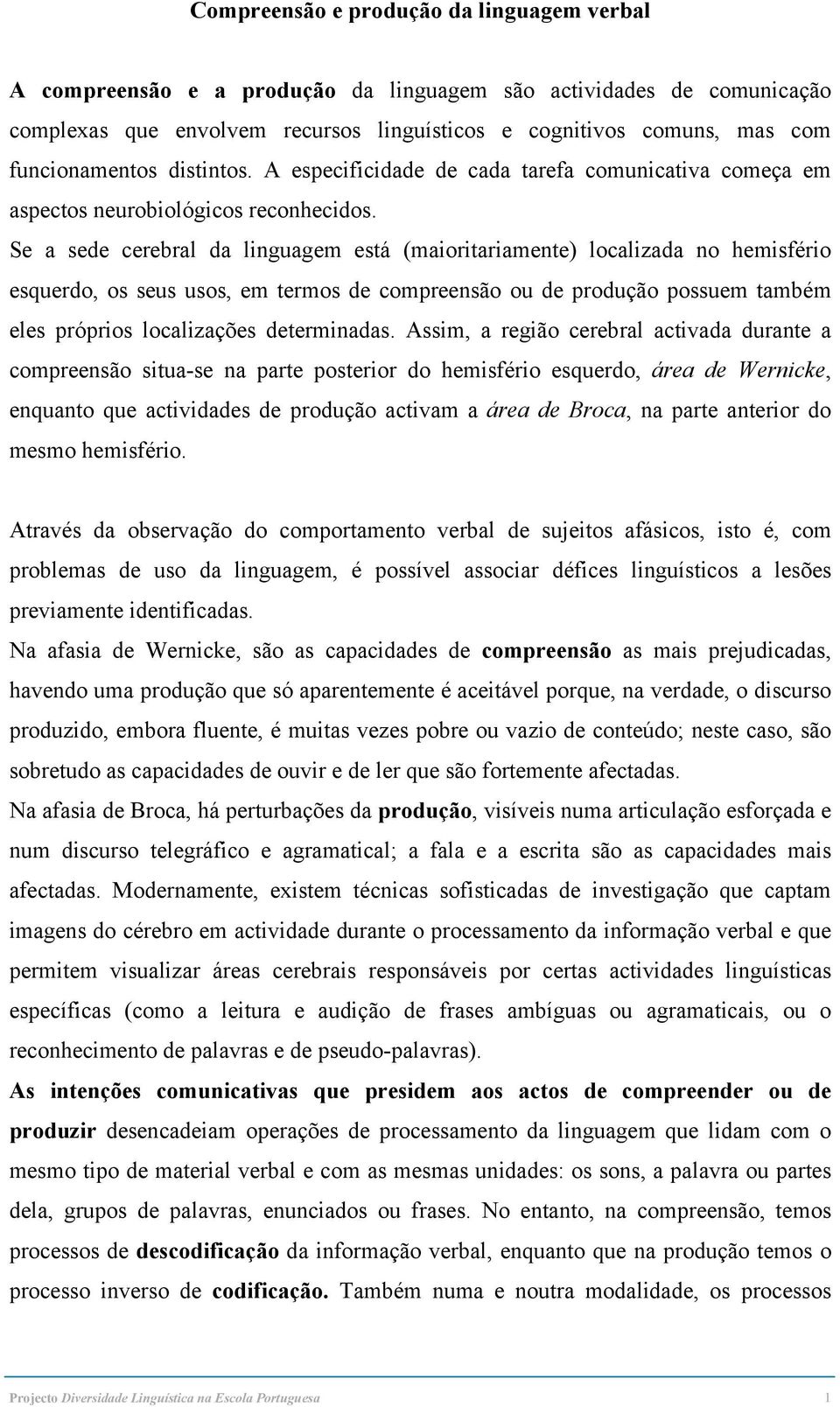 Se a sede cerebral da linguagem está (maioritariamente) localizada no hemisfério esquerdo, os seus usos, em termos de compreensão ou de produção possuem também eles próprios localizações determinadas.