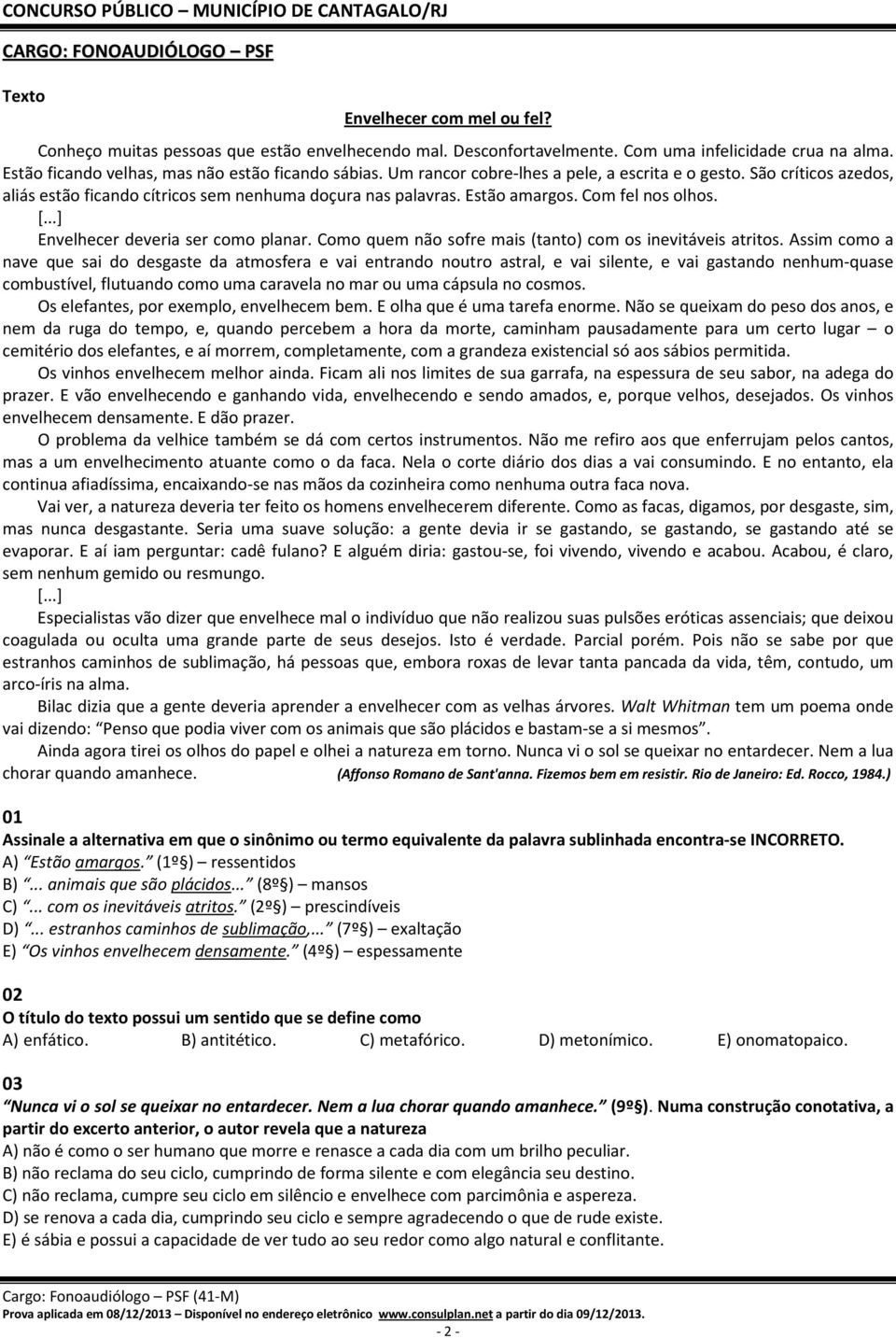 Com fel nos olhos. [...] Envelhecer deveria ser como planar. Como quem não sofre mais (tanto) com os inevitáveis atritos.