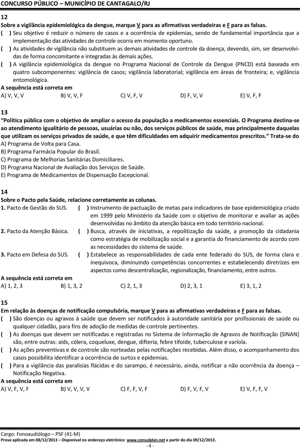 ( ) As atividades de vigilância não substituem as demais atividades de controle da doença, devendo, sim, ser desenvolvidas de forma concomitante e integradas às demais ações.