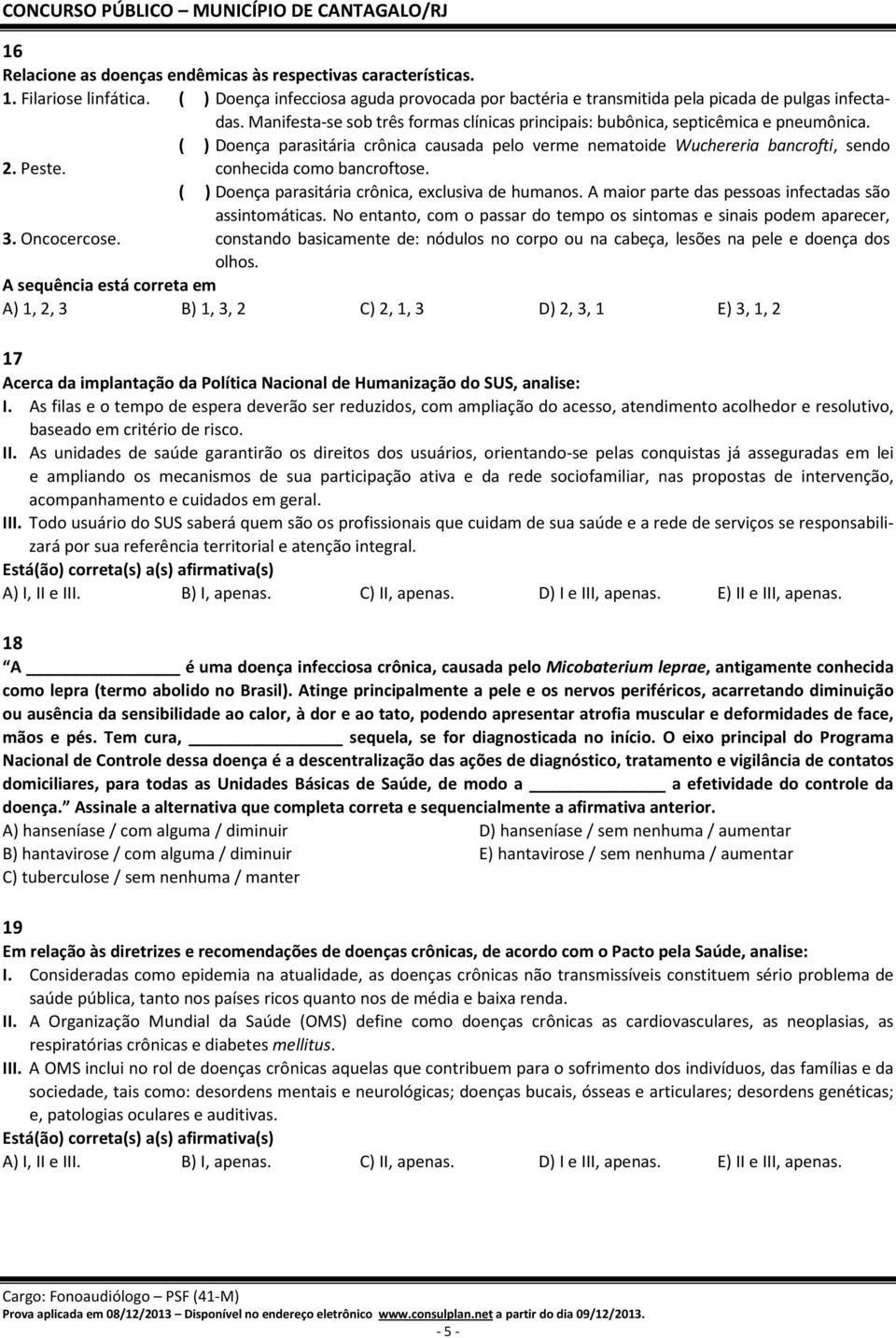 conhecida como bancroftose. ( ) Doença parasitária crônica, exclusiva de humanos. A maior parte das pessoas infectadas são assintomáticas.