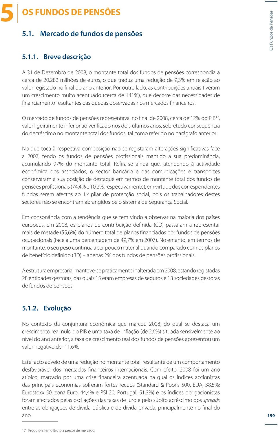 Por outro lado, as contribuições anuais tiveram um crescimento muito acentuado (cerca de 141%), que decorre das necessidades de financiamento resultantes das quedas observadas nos mercados