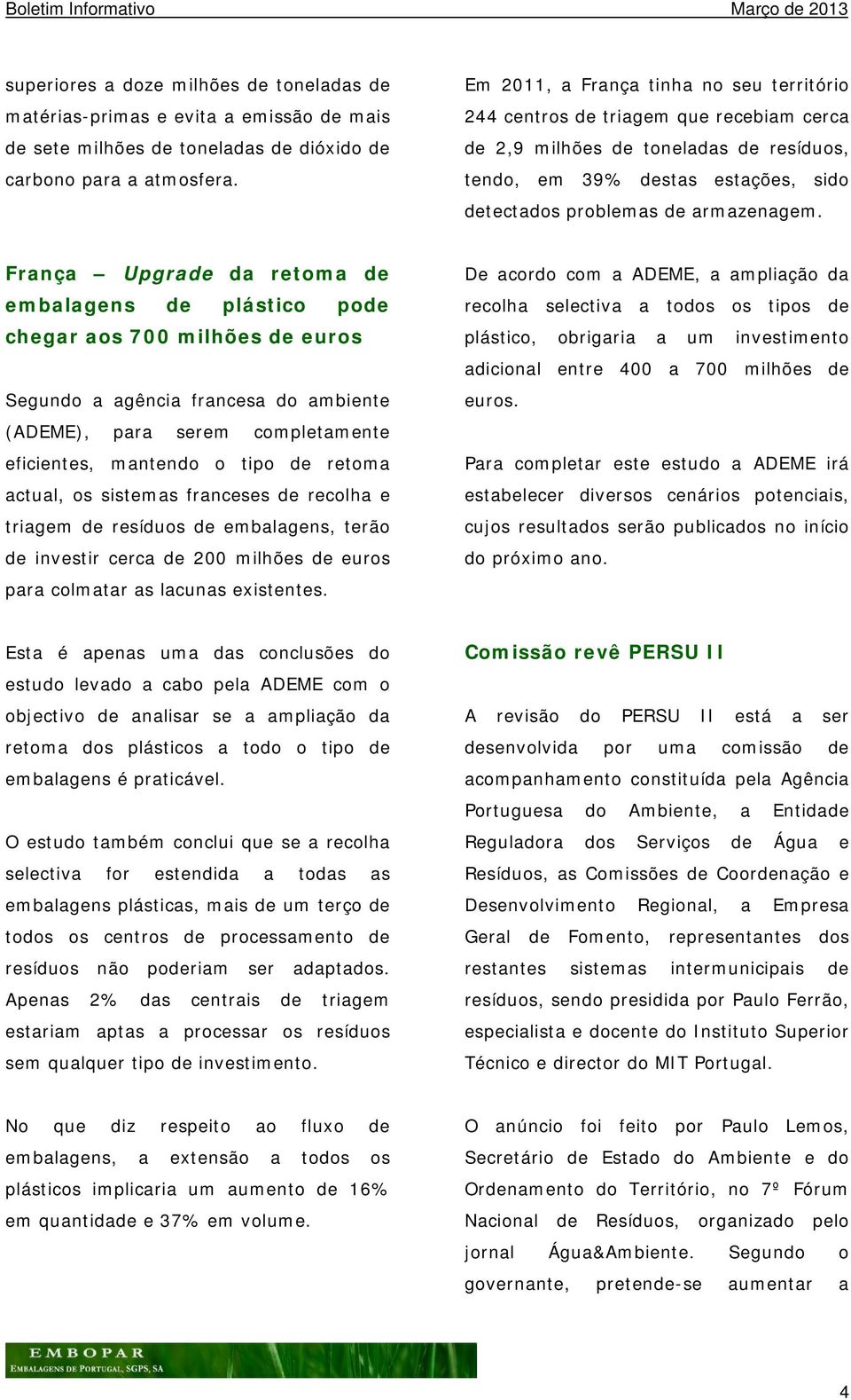 França Upgrade da retoma de embalagens de plástico pode chegar aos 700 milhões de euros Segundo a agência francesa do ambiente (ADEME), para serem completamente eficientes, mantendo o tipo de retoma