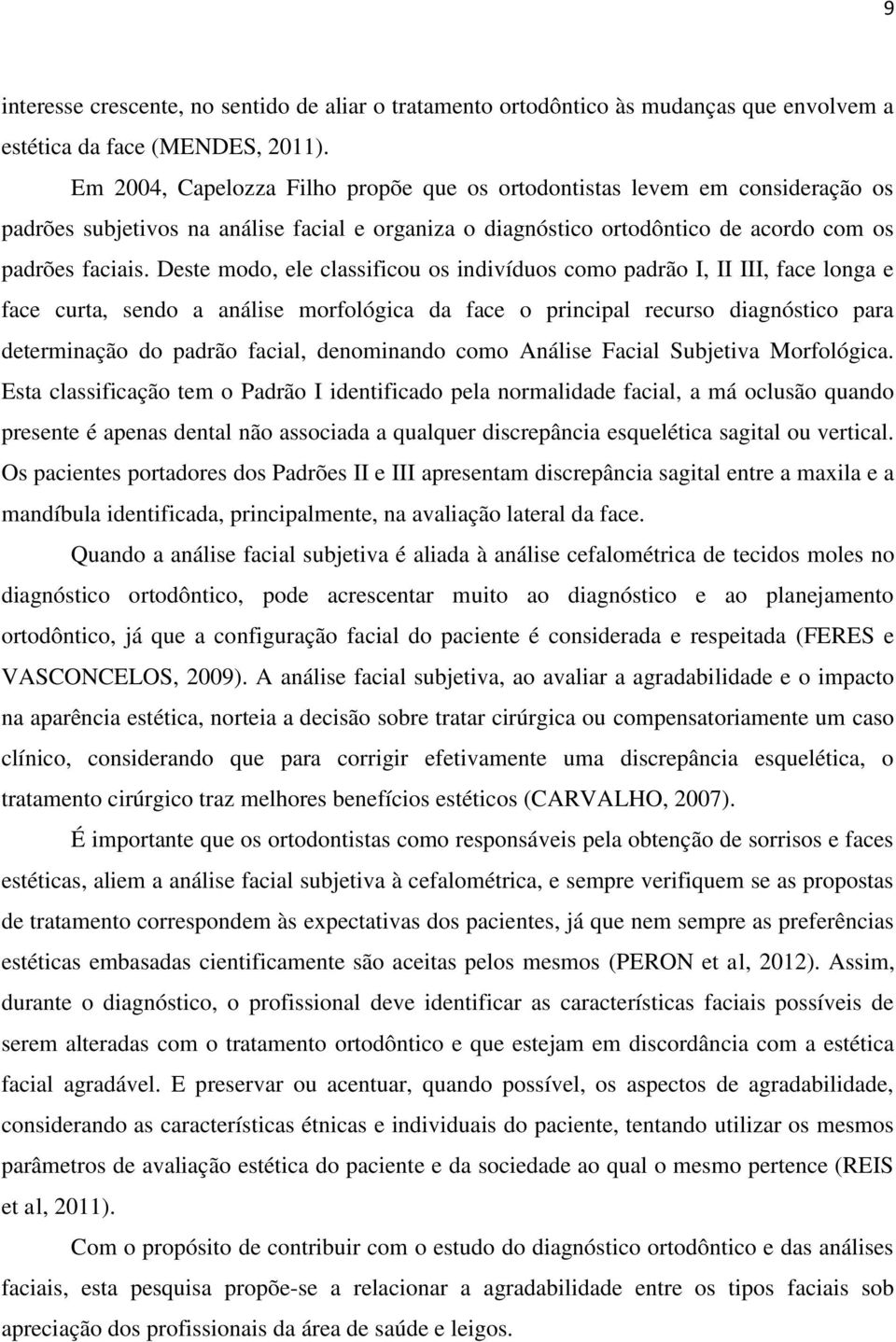 Deste modo, ele classificou os indivíduos como padrão I, II III, face longa e face curta, sendo a análise morfológica da face o principal recurso diagnóstico para determinação do padrão facial,