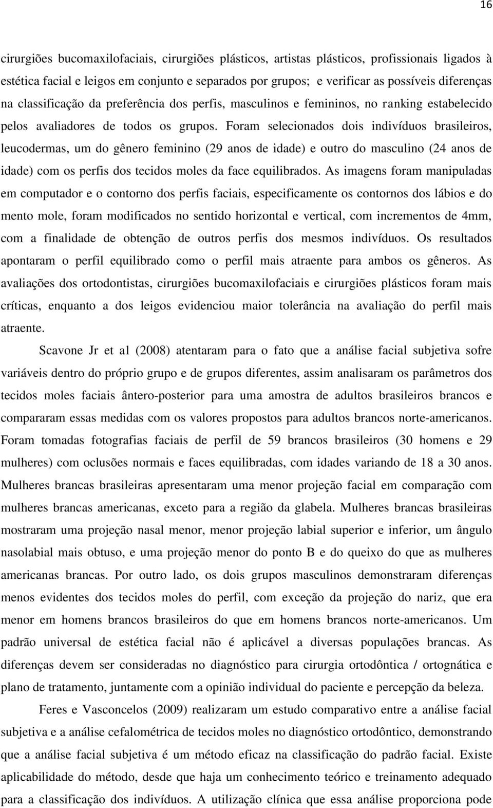 Foram selecionados dois indivíduos brasileiros, leucodermas, um do gênero feminino (29 anos de idade) e outro do masculino (24 anos de idade) com os perfis dos tecidos moles da face equilibrados.