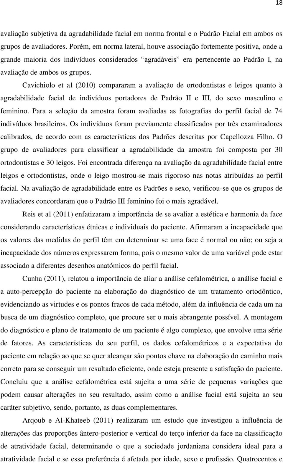 Cavichiolo et al (2010) compararam a avaliação de ortodontistas e leigos quanto à agradabilidade facial de indivíduos portadores de Padrão II e III, do sexo masculino e feminino.