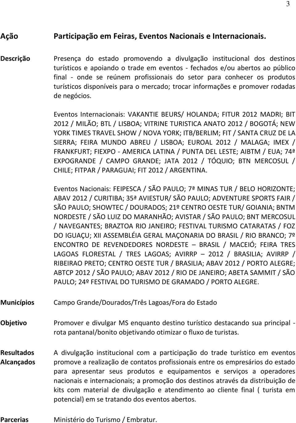 conhecer os produtos turísticos disponíveis para o mercado; trocar informações e promover rodadas de negócios.